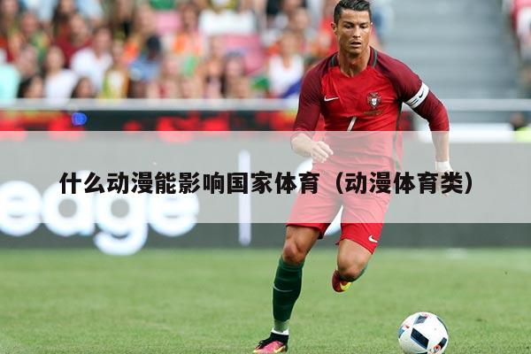 什么动漫能影响国家体育（动漫体育类）