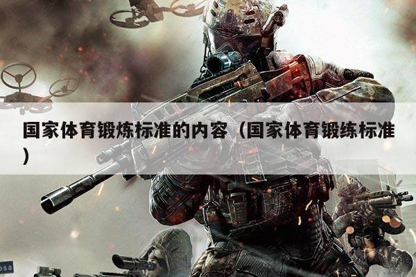 国家体育锻炼标准的内容（国家体育锻练标准）