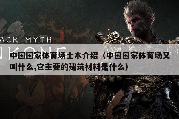 中国国家体育场土木介绍(中国国家体育场又叫什么,它主要的建筑材料是什么)