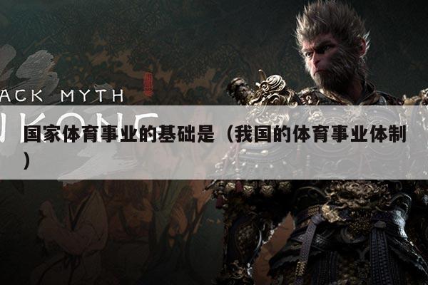 国家体育事业的基础是（我国的体育事业体制）