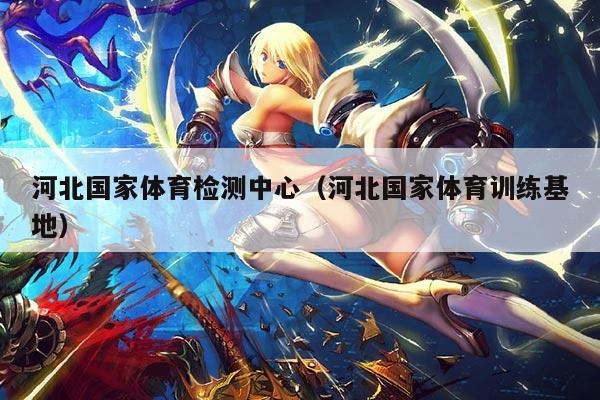 河北国家体育检测中心（河北国家体育训练基地）