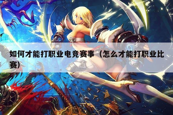 如何才能打职业电竞赛事（怎么才能打职业比赛）