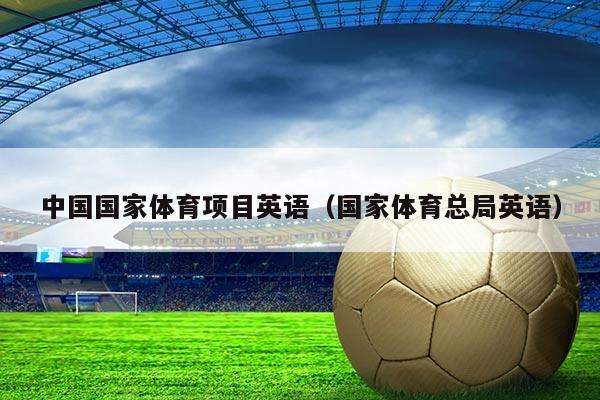 中国国家体育项目英语(国家体育总局英语)