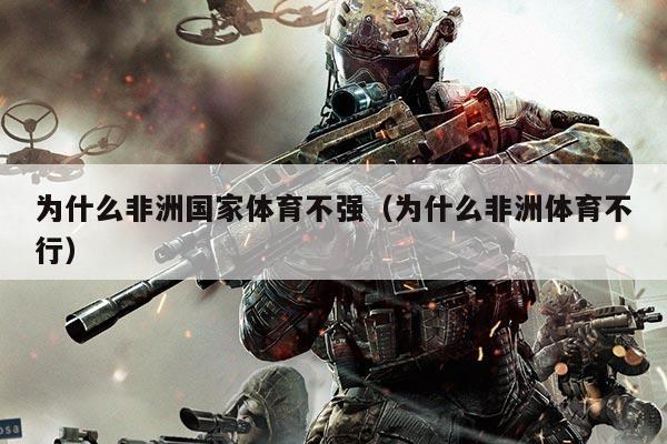 为什么非洲国家体育不强（为什么非洲体育不行）
