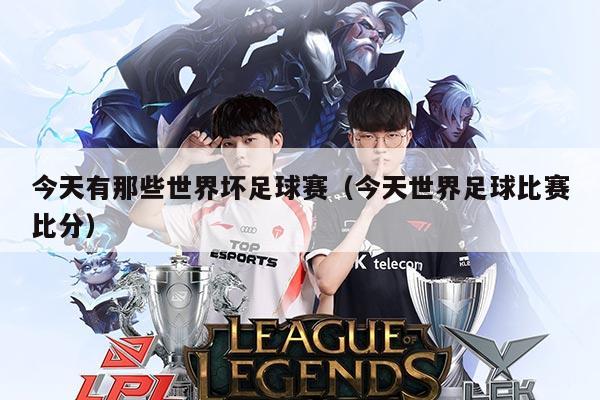 今天有那些世界坏足球赛（今天世界足球比赛比分）