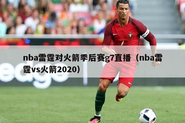 nba雷霆对火箭季后赛g7直播（nba雷霆vs火箭2020）
