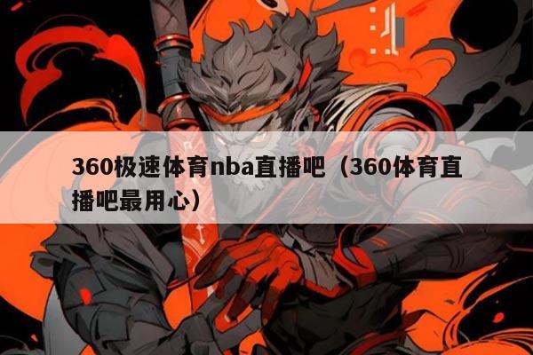 360极速体育nba直播吧（360体育直播吧最用心）