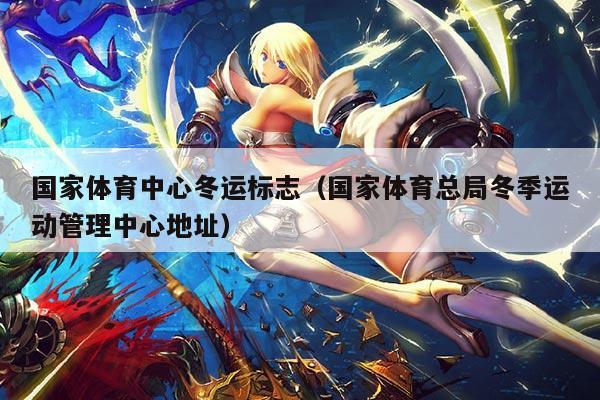 国家体育中心冬运标志（国家体育总局冬季运动管理中心地址）