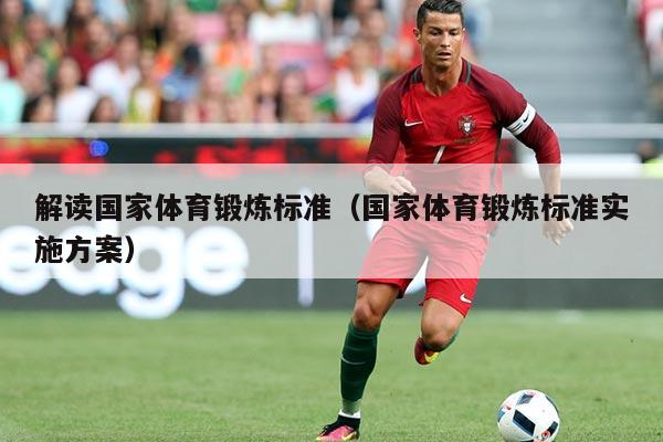 解读国家体育锻炼标准（国家体育锻炼标准实施方案）