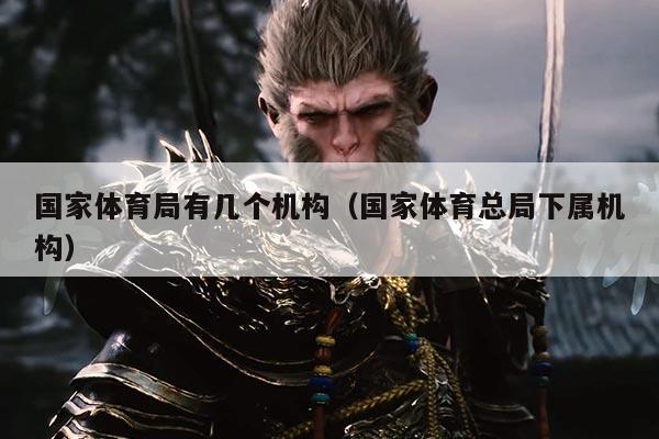 国家体育局有几个机构（国家体育总局下属机构）
