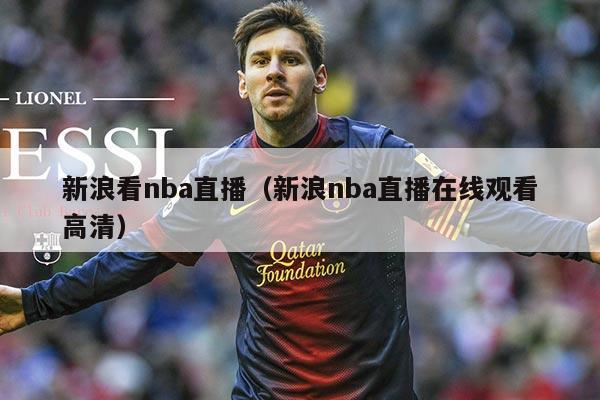 新浪看nba直播（新浪nba直播在线观看高清）