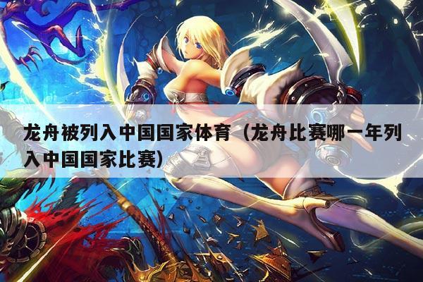 龙舟被列入中国国家体育（龙舟比赛哪一年列入中国国家比赛）