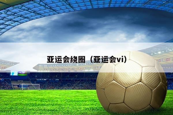亚运会绕圈（亚运会vi）
