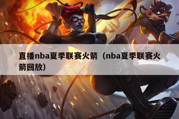 直播nba夏季联赛火箭（nba夏季联赛火箭回放）
