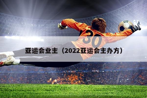 亚运会业主（2022亚运会主办方）