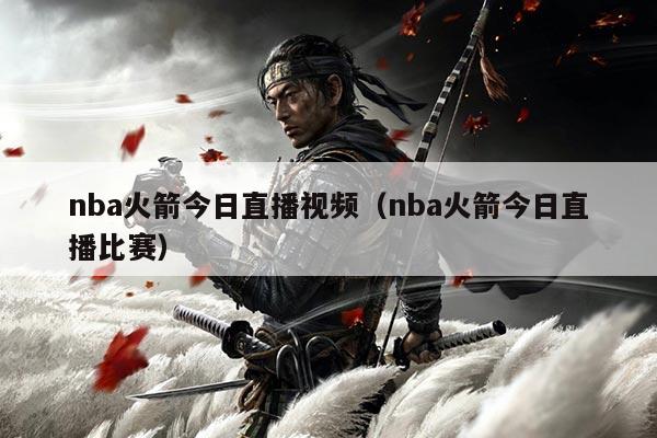 nba火箭今日直播视频(nba火箭今日直播比赛)