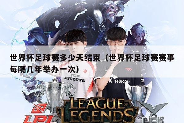 世界杯足球赛多少天结束（世界杯足球赛赛事每隔几年举办一次）