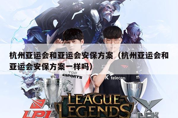 杭州亚运会和亚运会安保方案（杭州亚运会和亚运会安保方案一样吗）