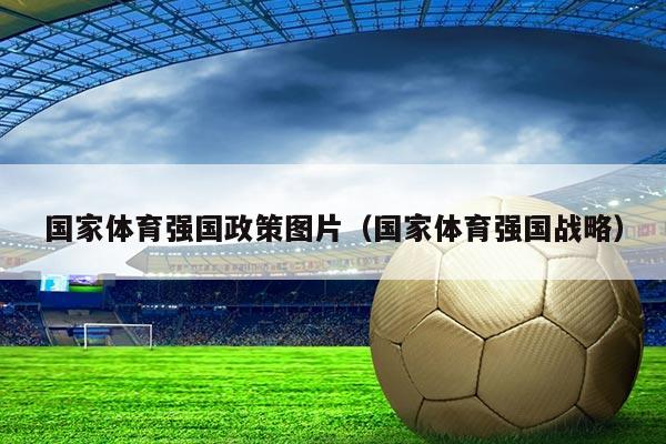 国家体育强国政策图片（国家体育强国战略）