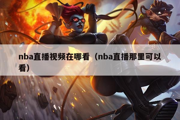 nba直播视频在哪看（nba直播那里可以看）