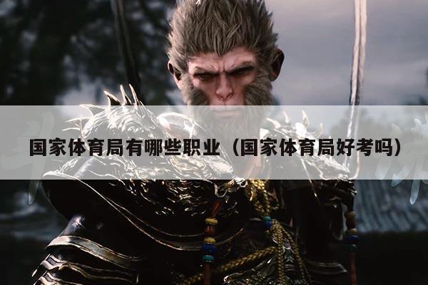 国家体育局有哪些职业（国家体育局好考吗）